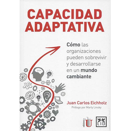 Capacidad adaptativa. Cómo las organizaciones pueden sobrevivir y desarrollarse en un mundo cambiante.