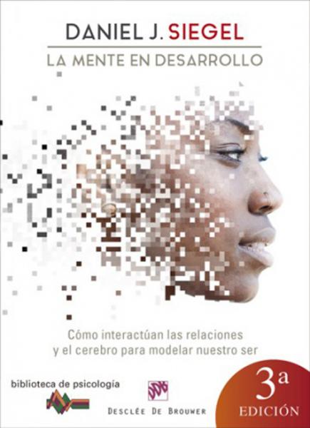 La mente en desarrollo. Cómo interactúan las relaciones y el cerebro para modelar nuestro ser.