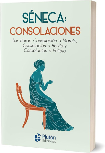Séneca: Consolaciones: Sus obras: Consolación a Marcia, Consolación a Helvia y Consolación a Polibio