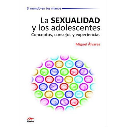 La sexualidad y los adolescentes. Conceptos, consejos y experiencias.